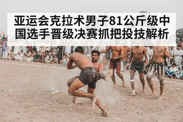 亚运会克拉术男子81公斤级中国选手晋级决赛抓把投技解析（ng28）